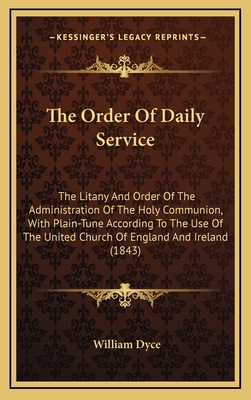 The Order of Daily Service: The Litany and Order of the Administration of the Holy Communion, with Plain-Tune According to the Use of the United Church of England and Ireland (1843) - Dyce, William