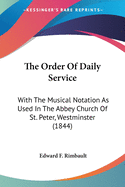 The Order Of Daily Service: With The Musical Notation As Used In The Abbey Church Of St. Peter, Westminster (1844)