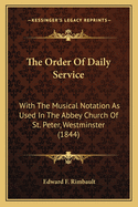 The Order Of Daily Service: With The Musical Notation As Used In The Abbey Church Of St. Peter, Westminster (1844)
