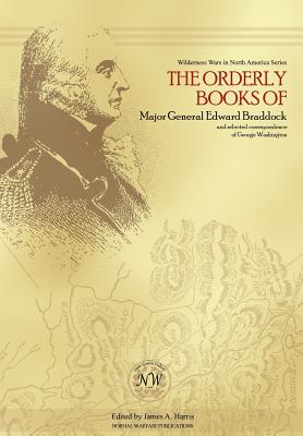 The Orderly Books of Major General Edward Braddock and Selected Correspondence of George Washington - Harris, James A, Sr (Editor), and Bock, Philip S, and Bock, David A (Designer)