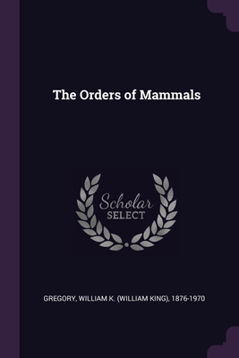 The Orders of Mammals - Gregory, William K 1876-1970