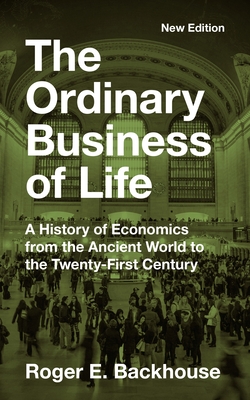 The Ordinary Business of Life: A History of Economics from the Ancient World to the Twenty-First Century - New Edition - Backhouse, Roger E