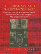 The Ordinary & the Extraordinary: An Anthropological Study of Chinese Reform and the 1989 People's Movement in Beijing