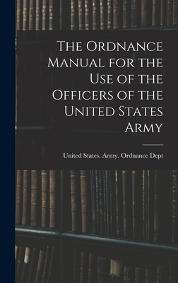 The Ordnance Manual for the Use of the Officers of the United States Army - United States Army Ordnance Dept (Creator)