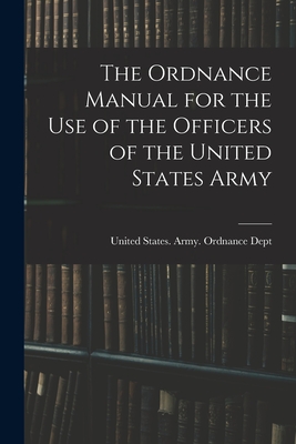 The Ordnance Manual for the Use of the Officers of the United States Army - United States Army Ordnance Dept (Creator)