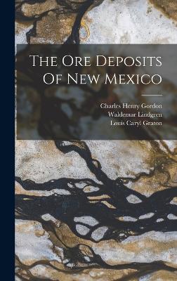 The Ore Deposits Of New Mexico - Lindgren, Waldemar, and Louis Caryl Graton (Creator), and Charles Henry Gordon (Creator)