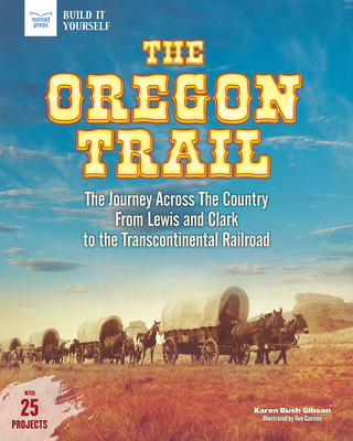 The Oregon Trail: The Journey Across the Country from Lewis and Clark to the Transcontinental Railroad with 25 Projects - Bush Gibson, Karen