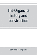 The organ, its history and construction: A comprehensive treatise on the Structure and capabilities of the Organ, with Specifications and suggestive details for instruments of all sizes, intended as a handbook for the Organist and the Amateur