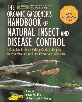 The Organic Gardener's Handbook of Natural Insect and Disease Control: A Complete Problem-Solving Guide to Keeping Your Garden and Yard Healthy Without Chemicals - Ellis, Barbara W (Editor), and Bradley, Fern Marshall (Editor)