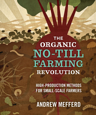 The Organic No-Till Farming Revolution: High-Production Methods for Small-Scale Farmers - Mefferd, Andrew
