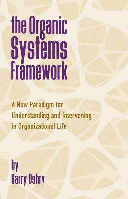 The Organic Systems Framework: A New Paradigm for Understanding and Intervening in Organizational Life - Oshry, Barry