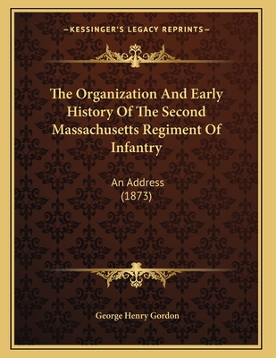 The Organization and Early History of the Second Massachusetts Regiment of Infantry: An Address (1873) - Gordon, George Henry