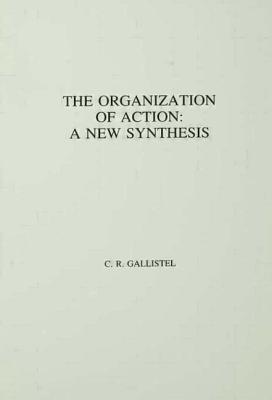 The Organization of Action: A New Synthesis - Gallistel, C R