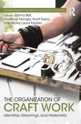 The Organization of Craft Work: Identities, Meanings, and Materiality - Bell, Emma (Editor), and Mangia, Gianluigi (Editor), and Taylor, Scott (Editor)