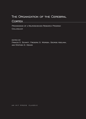 The Organization of the Cerebral Cortex: Proceedings of a Neurosciences Research Program Colloquium - Schmitt, Francis O (Editor), and Worden, Frederic G (Editor), and Adelman, George (Editor)