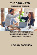 The Organized Entrepreneur: Turn Your Professional Organizing Skills Into a Profitable Business