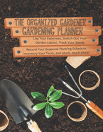The Organized Gardener Gardening Planner: Log Your Expenses, Sketch Out Your Garden Layout, Track Your Seeds, Record Your Seasonal Planting Schedule, Inventory Your Tools, and Much, Much More!