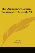 The Organon Or Logical Treatises Of Aristotle V1