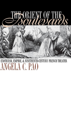 The Orient of the Boulevards: Eoticism, Empire, and Nineteenth-Century French Theater - Pao, Angela C