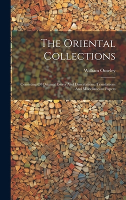 The Oriental Collections: Consisting Of Original Essays And Dissertations, Translations And Miscellaneous Papers - Ouseley, William