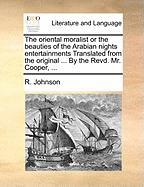 The Oriental Moralist or the Beauties of the Arabian Nights Entertainments Translated from the Original ... by the Revd. Mr. Cooper,