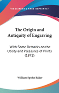 The Origin and Antiquity of Engraving: With Some Remarks on the Utility and Pleasures of Prints (1872)