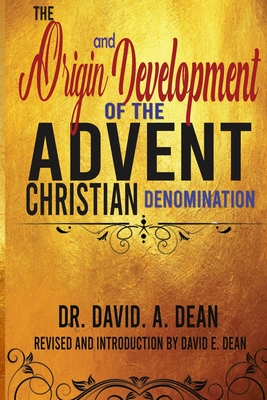 The Origin and Development of the Advent Christian Denomination - Dean M DIV, David E (Editor), and Dean Th D, David A