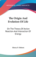 The Origin And Evolution Of Life: On The Theory Of Action Reaction And Interaction Of Energy