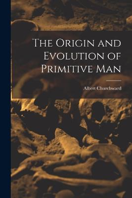 The Origin and Evolution of Primitive Man - Churchward, Albert