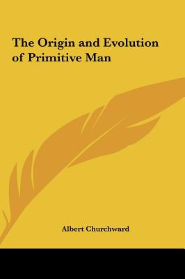 The Origin and Evolution of Primitive Man - Churchward, Albert