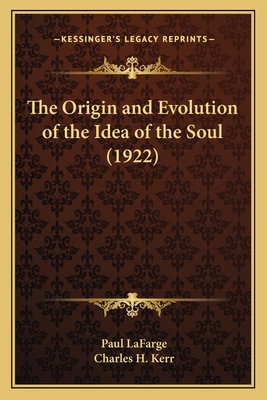 The Origin and Evolution of the Idea of the Soul (1922) - LaFarge, Paul, and Kerr, Charles H (Translated by)