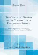 The Origin and Growth of the Common Law in England and America: A Study of Private Law, Comparing the Evolution of the Common Law and the Civil Law (Classic Reprint)