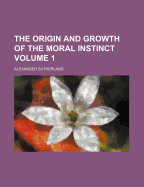 The Origin and Growth of the Moral Instinct; Volume 1 - Sutherland, Alexander