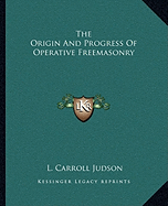 The Origin And Progress Of Operative Freemasonry