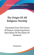 The Origin Of All Religious Worship: Translated From The French Of Dupuis; Containing Also A Description Of The Zodiac Of Denderah