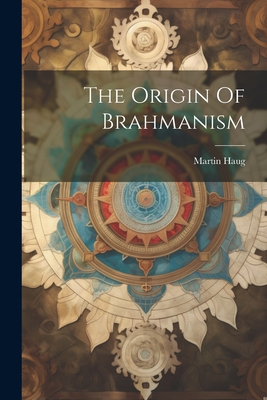 The Origin Of Brahmanism - Haug, Martin