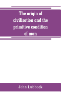 The origin of civilisation and the primitive condition of man: mental and social condition of savages