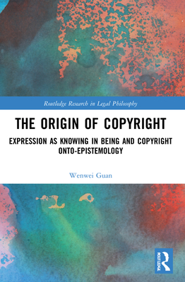 The Origin of Copyright: Expression as Knowing in Being and Copyright Onto-Epistemology - Guan, Wenwei