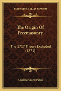 The Origin Of Freemasonry: The 1717 Theory Exploded (1871)