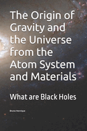 The Origin of Gravity and the Universe from the Atom System and Materials: What are Black Holes