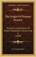 The Origin of Human Reason: Being an Examination of Recent Hypotheses Concerning It