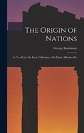 The Origin of Nations: In Two Parts: On Early Civilisations. On Ethnic Affinities, Etc