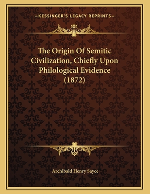 The Origin of Semitic Civilization, Chiefly Upon Philological Evidence (1872) - Sayce, Archibald Henry