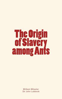 The Origin of Slavery among Ants - Lubbock, John, and Wheeler, William Morton