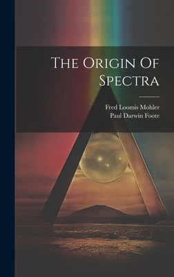 The Origin Of Spectra - Foote, Paul Darwin, and Fred Loomis Mohler (Creator)