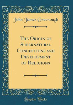 The Origin of Supernatural Conceptions and Development of Religions (Classic Reprint) - Greenough, John James