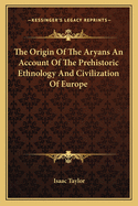 The Origin Of The Aryans An Account Of The Prehistoric Ethnology And Civilization Of Europe