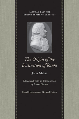 The Origin of the Distinction of Ranks: Or, an Inquiry Into the Circumstances Which Give Rise to Influence and Authority, in the Different Members of Society - Millar, John, and Garrett, Aaron (Editor)