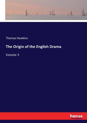 The Origin of the English Drama: Volume 3 - Hawkins, Thomas