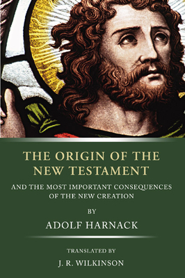 The Origin of the New Testament: And the Most Important Consequences of the New Creation - Harnack, Adolf